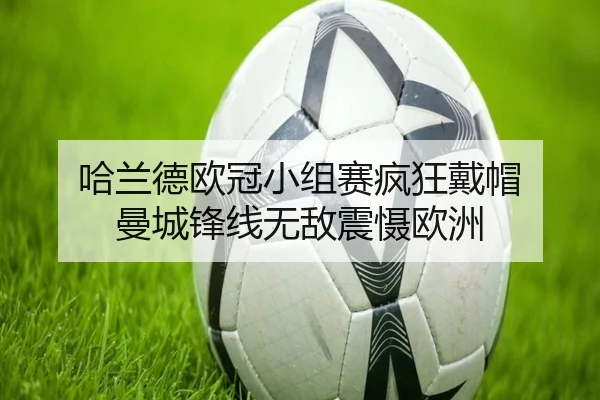 哈兰德欧冠小组赛疯狂戴帽 曼城锋线无敌震慑欧洲