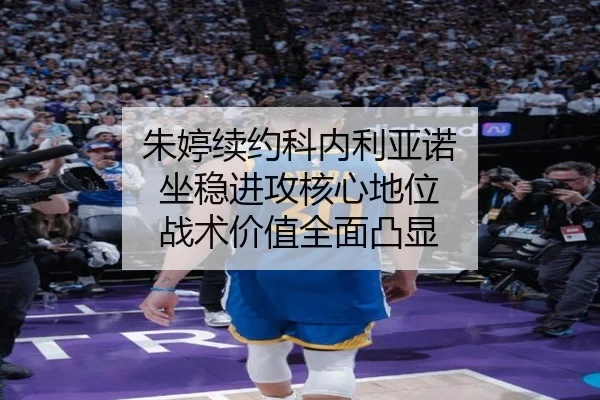 朱婷续约科内利亚诺 坐稳进攻核心地位 战术价值全面凸显